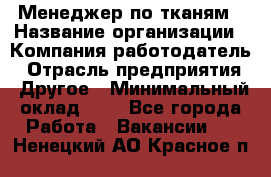 Менеджер по тканям › Название организации ­ Компания-работодатель › Отрасль предприятия ­ Другое › Минимальный оклад ­ 1 - Все города Работа » Вакансии   . Ненецкий АО,Красное п.